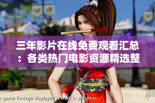 三年影片在线免费观看汇总：各类热门电影资源精选整理 