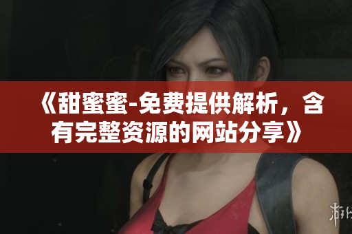 《甜蜜蜜-免费提供解析，含有完整资源的网站分享》