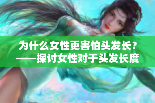 为什么女性更害怕头发长？——探讨女性对于头发长度的心理焦虑