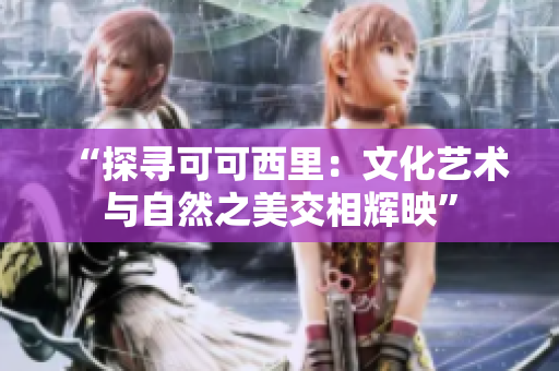 “探寻可可西里：文化艺术与自然之美交相辉映”