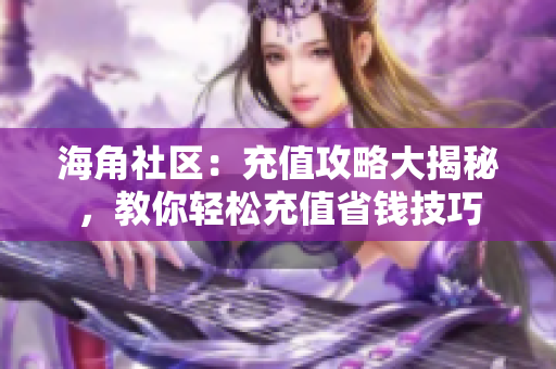 海角社区：充值攻略大揭秘，教你轻松充值省钱技巧