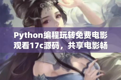 Python编程玩转免费电影观看17c源码，共享电影畅享新体验