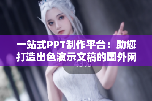 一站式PPT制作平台：助您打造出色演示文稿的国外网站
