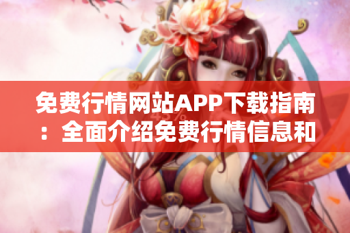 免费行情网站APP下载指南：全面介绍免费行情信息和下载链接