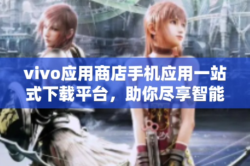 vivo应用商店手机应用一站式下载平台，助你尽享智能手机生活