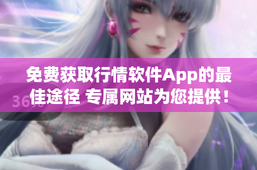 免费获取行情软件App的最佳途径 专属网站为您提供！
