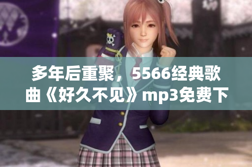 多年后重聚，5566经典歌曲《好久不见》mp3免费下载