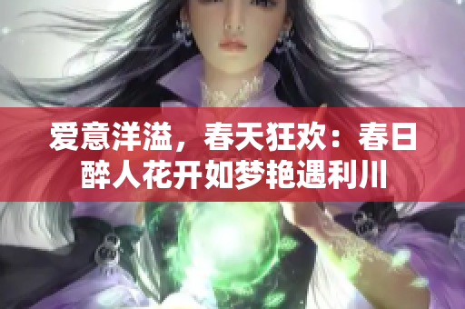 爱意洋溢，春天狂欢：春日醉人花开如梦艳遇利川