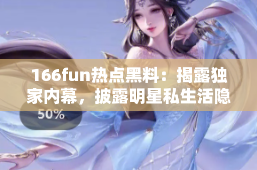 166fun热点黑料：揭露独家内幕，披露明星私生活隐秘