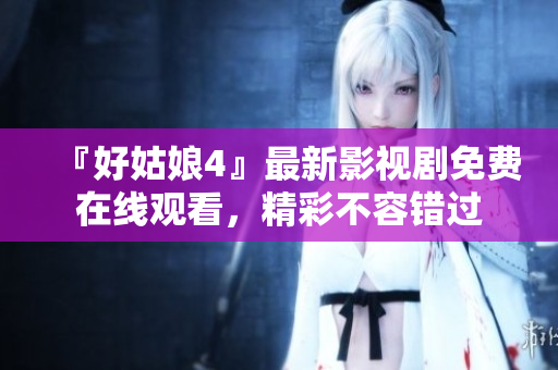 『好姑娘4』最新影视剧免费在线观看，精彩不容错过