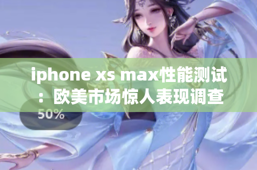 iphone xs max性能测试：欧美市场惊人表现调查