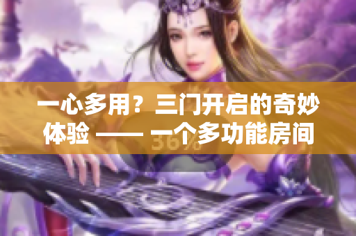 一心多用？三门开启的奇妙体验 —— 一个多功能房间的探索