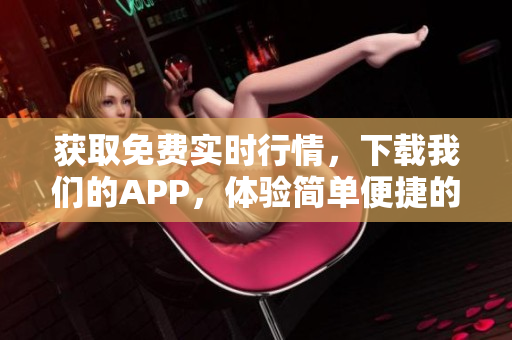 获取免费实时行情，下载我们的APP，体验简单便捷的页面操作