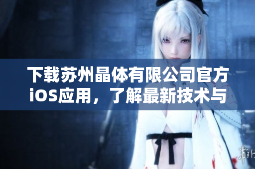 下载苏州晶体有限公司官方iOS应用，了解最新技术与产品创新