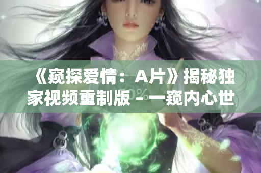 《窥探爱情：A片》揭秘独家视频重制版 – 一窥内心世界