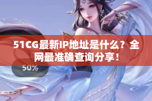 51CG最新IP地址是什么？全网最准确查询分享！
