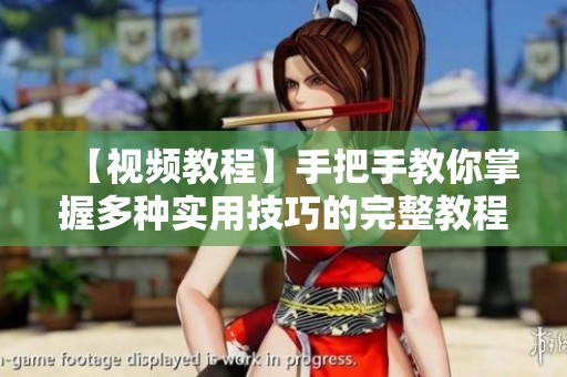 【视频教程】手把手教你掌握多种实用技巧的完整教程合集