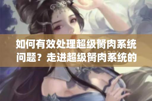 如何有效处理超级胬肉系统问题？走进超级胬肉系统的解决之道(1)