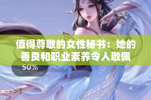 值得尊敬的女性秘书：她的善良和职业素养令人敬佩