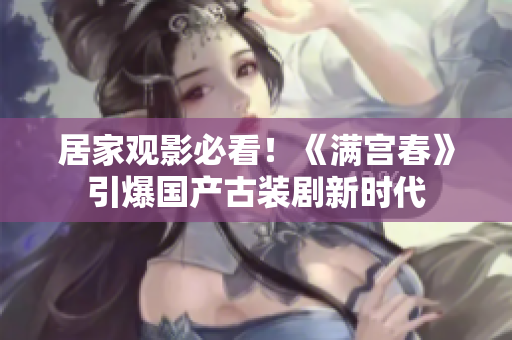 居家观影必看！《满宫春》引爆国产古装剧新时代