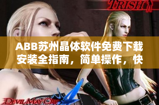 ABB苏州晶体软件免费下载安装全指南，简单操作，快速部署