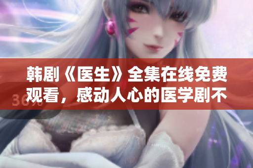 韩剧《医生》全集在线免费观看，感动人心的医学剧不容错过