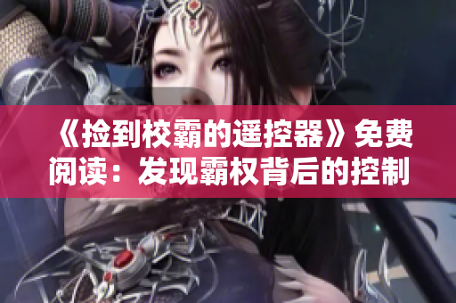 《捡到校霸的遥控器》免费阅读：发现霸权背后的控制力