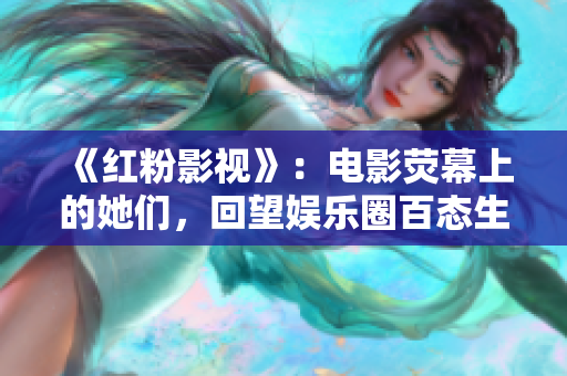 《红粉影视》：电影荧幕上的她们，回望娱乐圈百态生活
