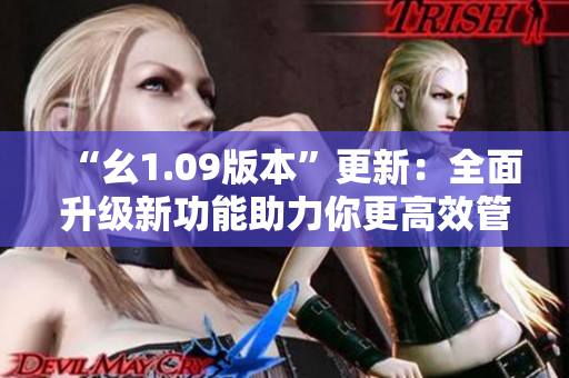 “幺1.09版本”更新：全面升级新功能助力你更高效管理事务