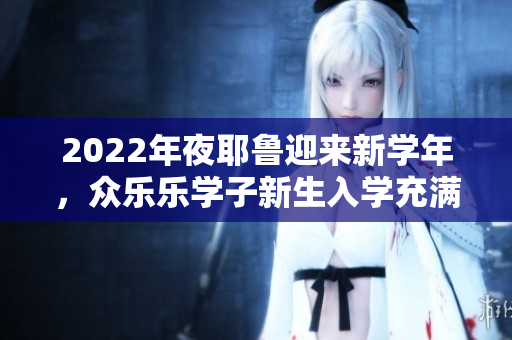 2022年夜耶鲁迎来新学年，众乐乐学子新生入学充满期待！