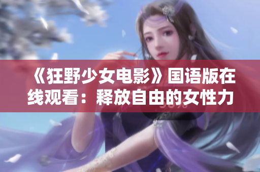 《狂野少女电影》国语版在线观看：释放自由的女性力量