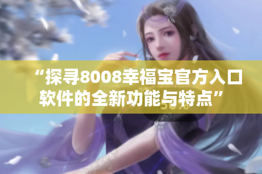 “探寻8008幸福宝官方入口软件的全新功能与特点”