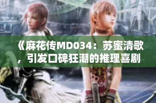 《麻花传MD034：苏蜜清歌，引发口碑狂潮的推理喜剧续作》