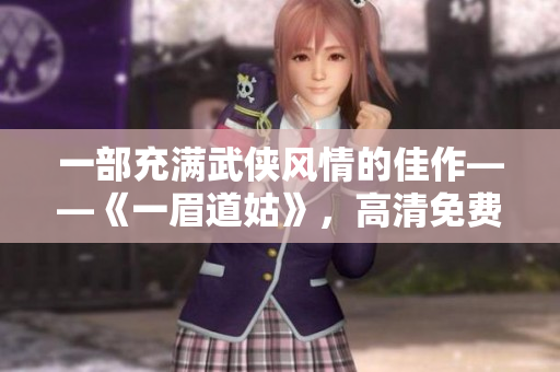 一部充满武侠风情的佳作——《一眉道姑》，高清免费观看！