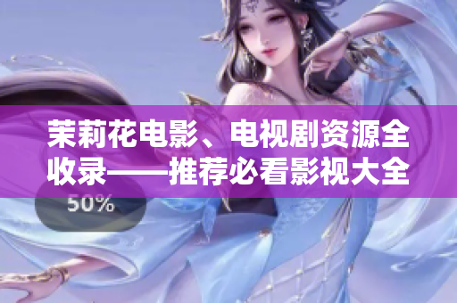 茉莉花电影、电视剧资源全收录——推荐必看影视大全！