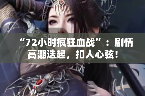 “72小时疯狂血战”：剧情高潮迭起，扣人心弦！