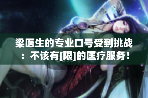 梁医生的专业口号受到挑战：不该有[限]的医疗服务！