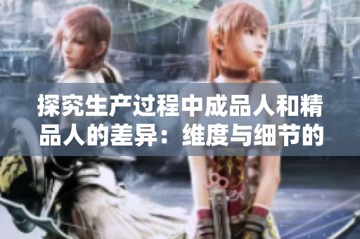 探究生产过程中成品人和精品人的差异：维度与细节的分水岭