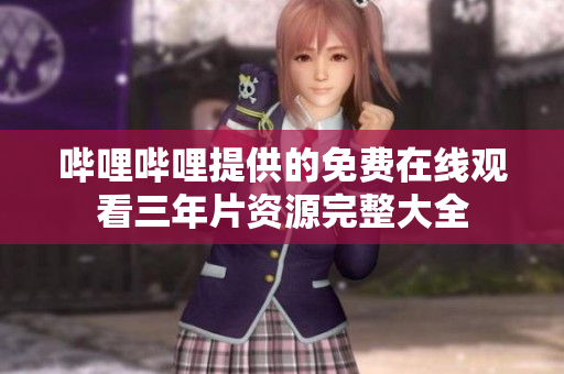 哔哩哔哩提供的免费在线观看三年片资源完整大全