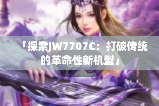「探索JW7707C：打破传统的革命性新机型」