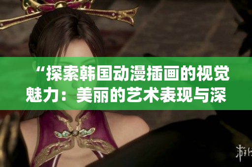 “探索韩国动漫插画的视觉魅力：美丽的艺术表现与深刻的情感传达”(1)