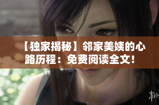 【独家揭秘】邻家美姨的心路历程：免费阅读全文！