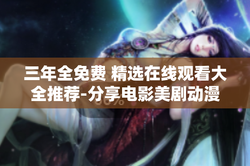 三年全免费 精选在线观看大全推荐-分享电影美剧动漫综艺资源