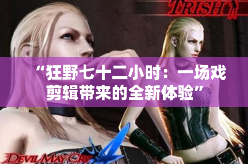 “狂野七十二小时：一场戏剪辑带来的全新体验”