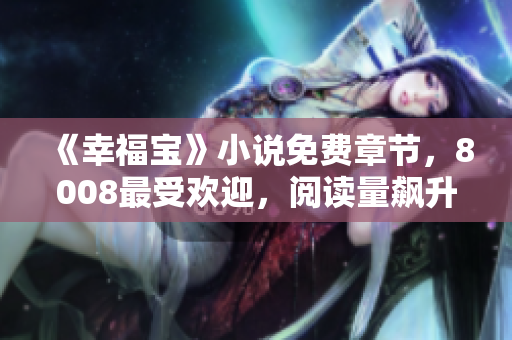 《幸福宝》小说免费章节，8008最受欢迎，阅读量飙升！