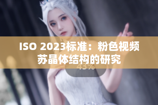 ISO 2023标准：粉色视频苏晶体结构的研究