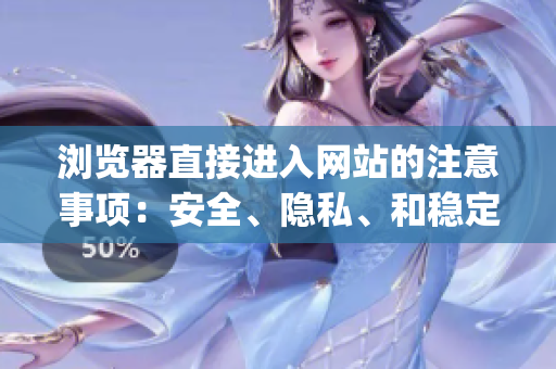 浏览器直接进入网站的注意事项：安全、隐私、和稳定性指南(1)