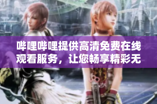 哔哩哔哩提供高清免费在线观看服务，让您畅享精彩无限！