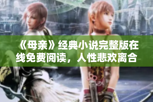 《母亲》经典小说完整版在线免费阅读，人性悲欢离合的感人故事！