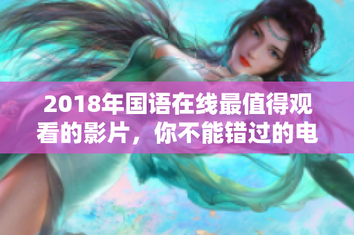 2018年国语在线最值得观看的影片，你不能错过的电影推荐